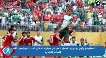 إستيفاو يتوج بجائزة أفضل لاعب في مباراة الأهلي ضد بالميراس بكأس العالم للأندية
